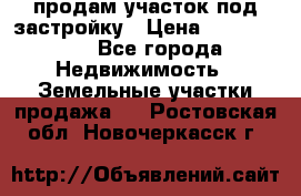 продам участок под застройку › Цена ­ 2 600 000 - Все города Недвижимость » Земельные участки продажа   . Ростовская обл.,Новочеркасск г.